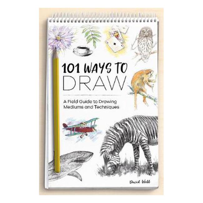 101 Ways to Draw: A Field Guide to Drawing Mediums and Techniques - David Webb