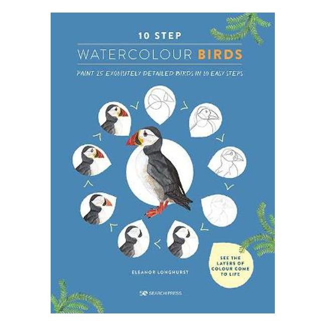 10 Step Watercolour: Birds: Paint 25 Exquisitely Detailed Birds in 10 Easy Steps - Eleanor Longhurst