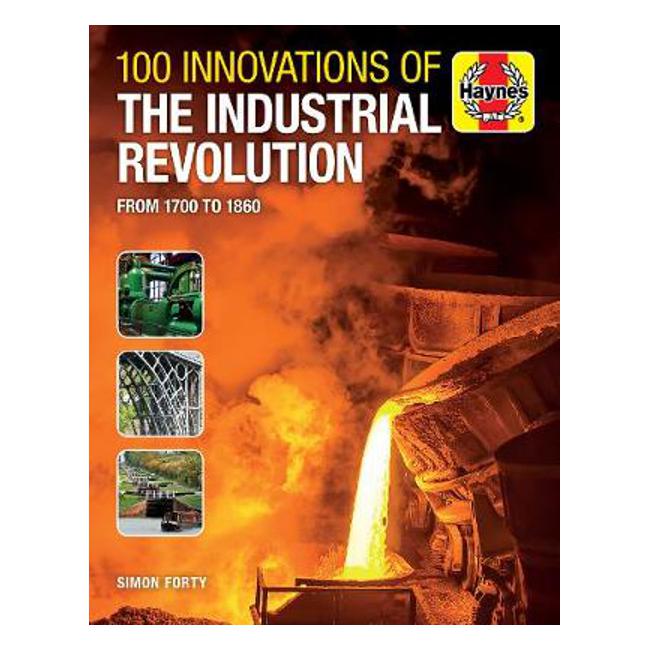 100 Innovations of the Industrial Revolution: From 1700 to 1860 - Simon Forty