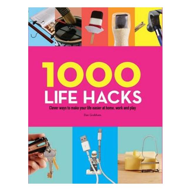 1000 Life Hacks: Clever Ways To Make Your Life Easier At Home, Work And Play - Deb Grabham