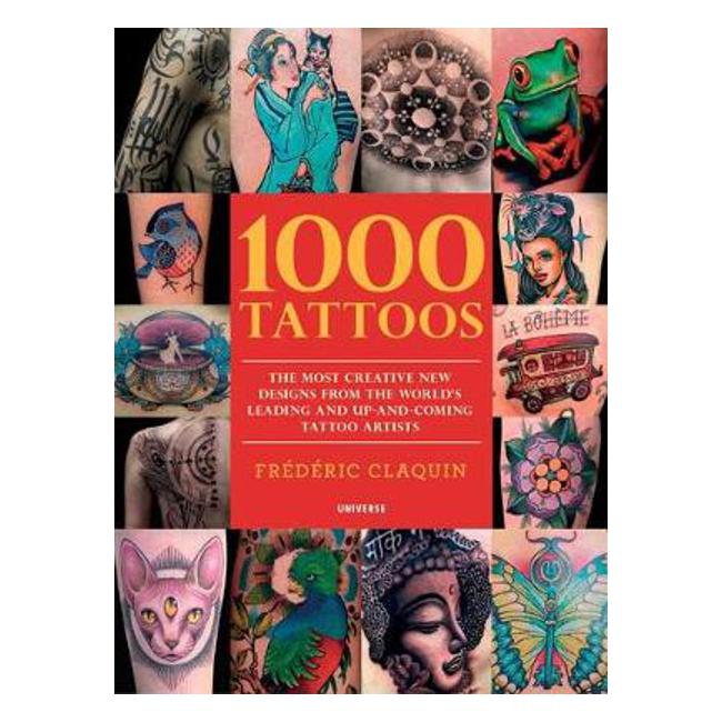 1000 Tattoos: The Most Creative New Designs from the World's Leading and Up-And-Coming Tattoo Artists - Frederic Claquin
