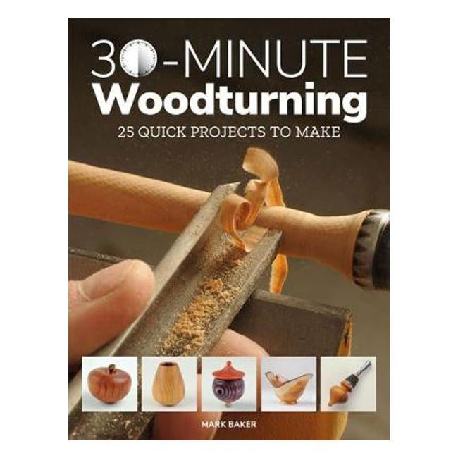 30-Minute Woodturning: 25 Quick Projects to Make - Mark Baker