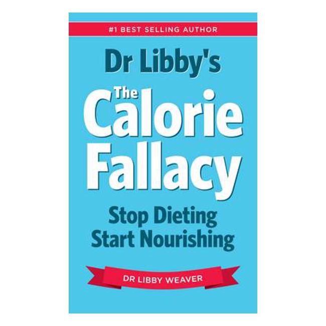 Dr Libby's the Calorie Fallacy: Stop Dieting Start Nourishing - Dr. Libby Weaver