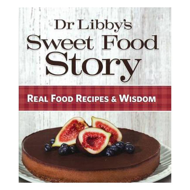 Dr Libby's Sweet Food Story: Real Food Recipes & Wisdom - Libby Weaver