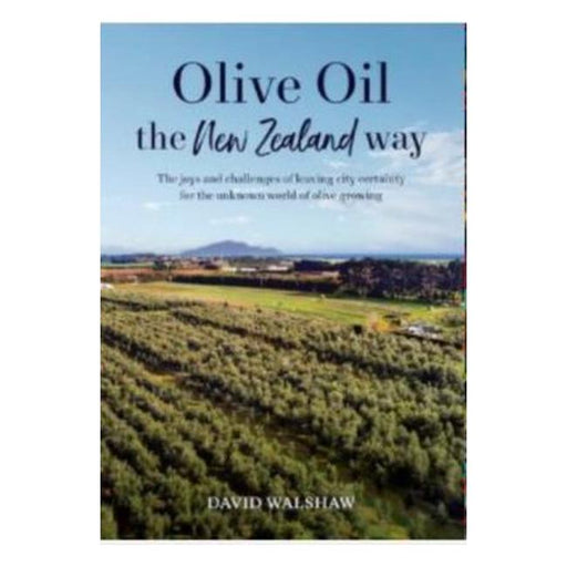 Olive Oil The New Zealand Way : The Joys And Challenges Of Leaving City Certainty For The Unknown World Of Olive Growing-Marston Moor