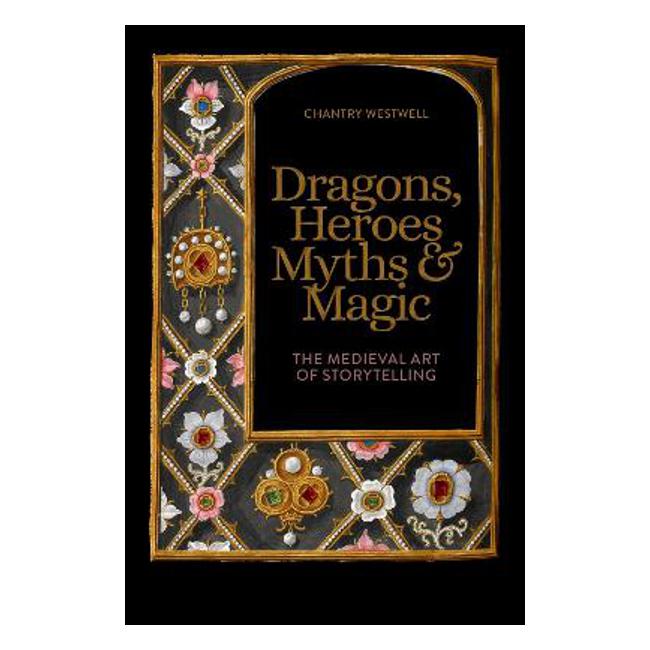 Dragons, Heroes, Myths & Magic: The Medieval Art of Storytelling - Chantry Westwell