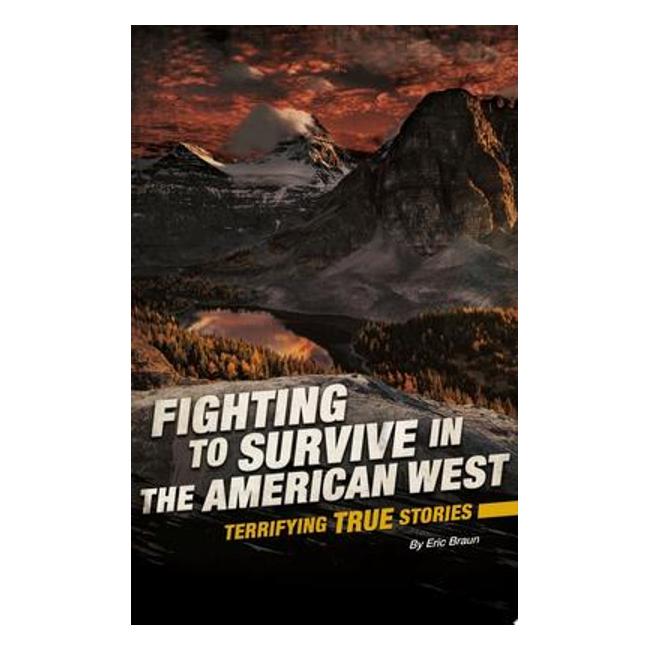 Fighting To Survive In The American West: Terrifying True Stories (Fighting To Survive) - Eric Mark Braun