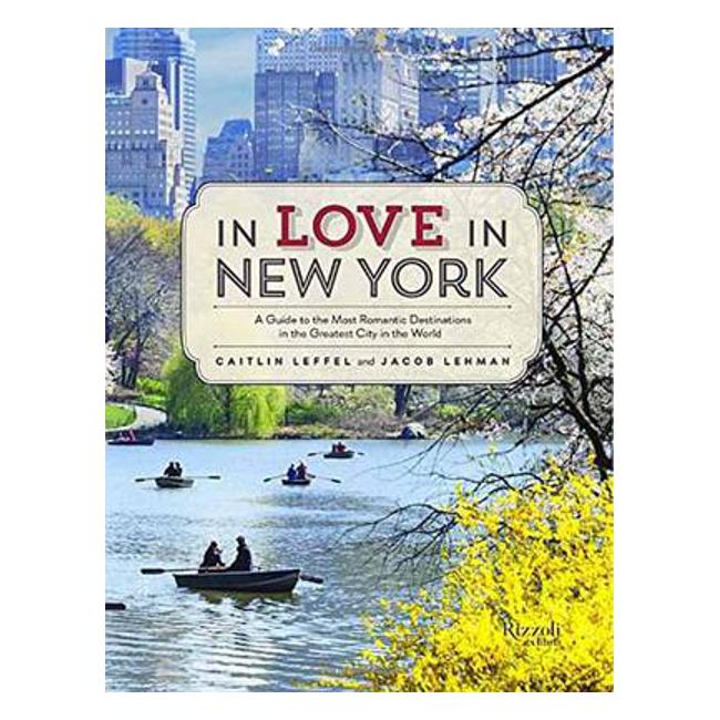 In Love in New York: A Traveler's Guide to the Most Romantic Destinations in the Greatest City in the World - Caitlin Leffel