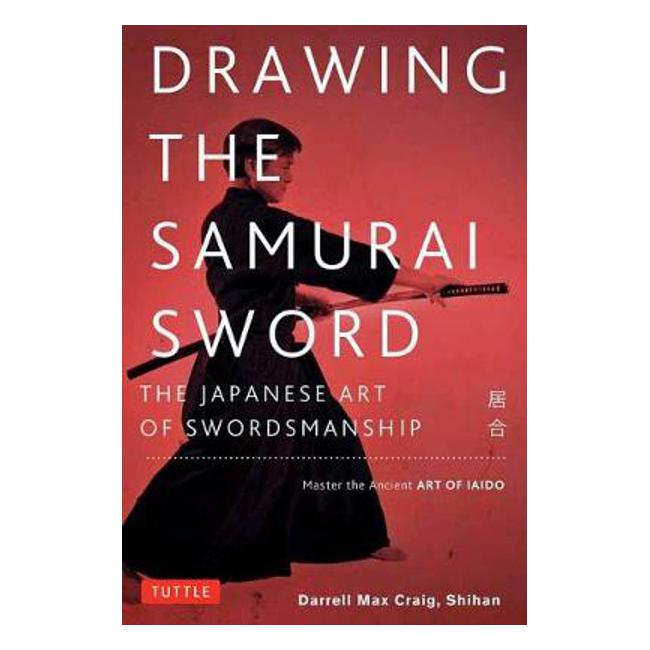 Drawing the Samurai Sword: The Japanese Art of Swordsmanship; Master the Ancient Art of Iaido - Tuttle