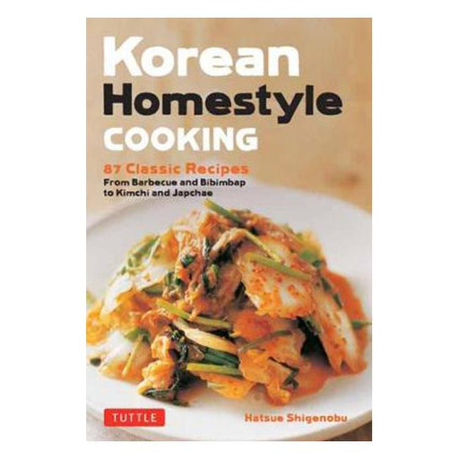 Korean Homestyle Cooking: 87 Classic Recipes - From Barbecue and Bibimbap to Kimchi and Japchae-Marston Moor