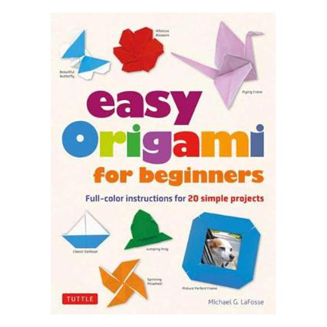Easy Origami for Beginners: Full-color instructions for 20 simple projects - Michael G. Lafosse