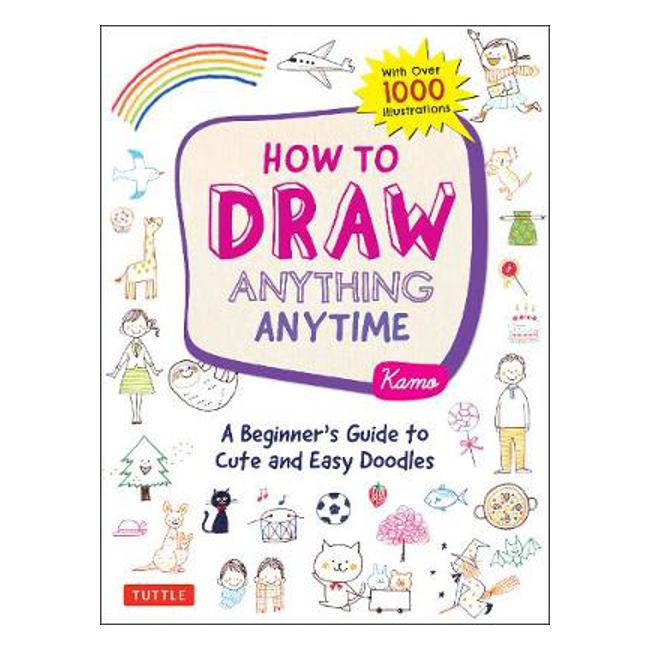 How to Draw Anything Anytime: A Beginner's Guide to Cute and Easy Doodles (over 1,000 illustrations) - Kamo
