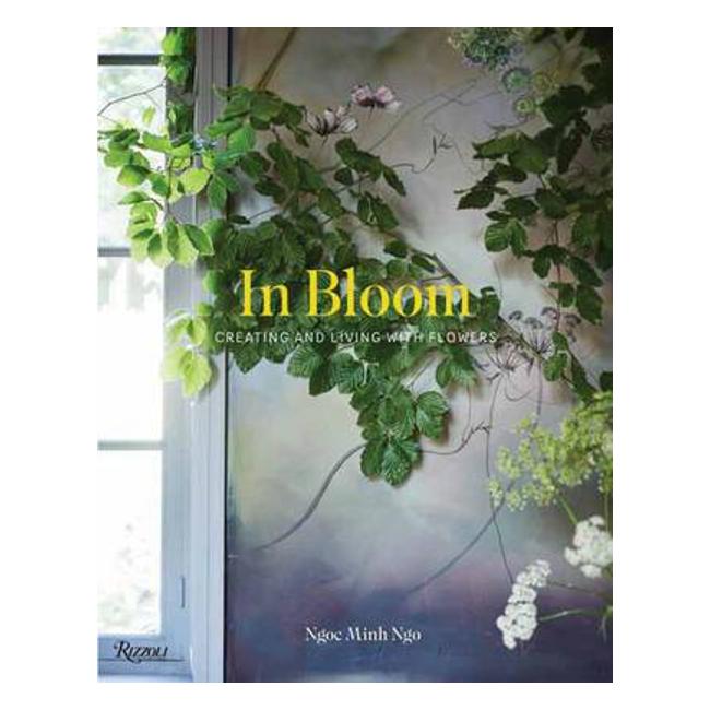 In Bloom: Creating and Living With Flowers - Ngoc Minh Ngo