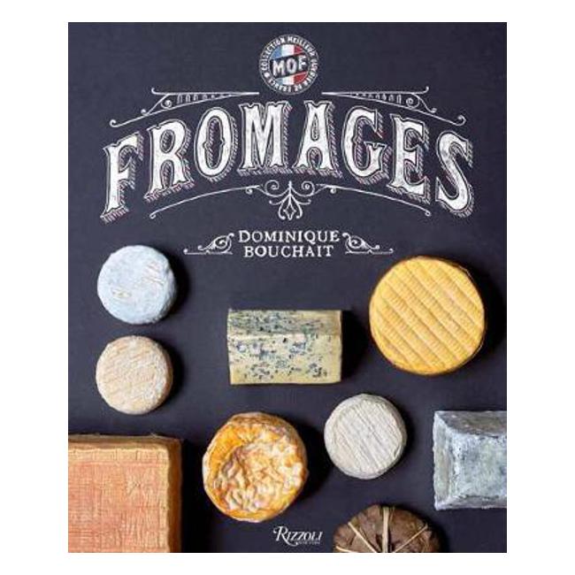 Fromages: A French Master's Guide to the Cheeses of France - Dominique Bouchait