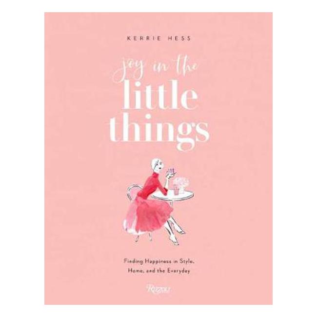 Joy in the Little Things: Finding Happiness in Style, Home, and the Everyday - Kerrie Hess