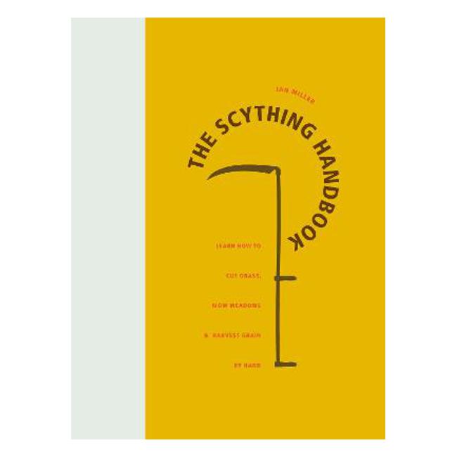 The Scything Handbook: Learn How to Cut Grass, Mow Meadows and Harvest Grain by Hand-Marston Moor