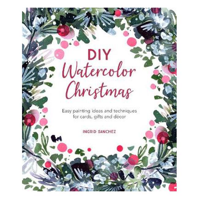 DIY Watercolor Christmas: Easy painting ideas and techniques for cards, gifts and decor - Ingrid Sanchez
