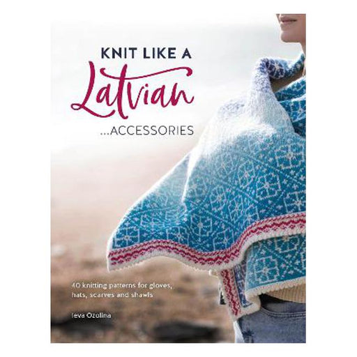 Knit Like a Latvian: Accessories: 40 Knitting Patterns for Gloves, Hats, Scarves and Shawls-Marston Moor
