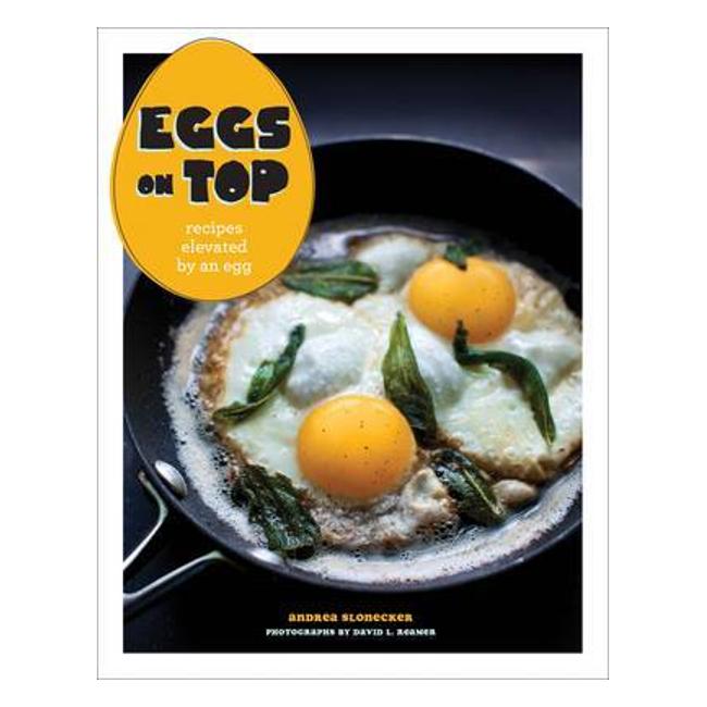 Eggs On Top: Recipes Elevated By An Egg - Andrea Slonecker