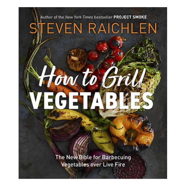 How To Grill Vegetables: The New Bible For Barbecuing Vegetables Over Live Fire - Steven Raichlen