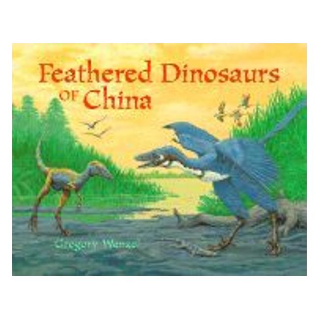 Feathered Dinosaurs Of China - Gregory C Wenzel