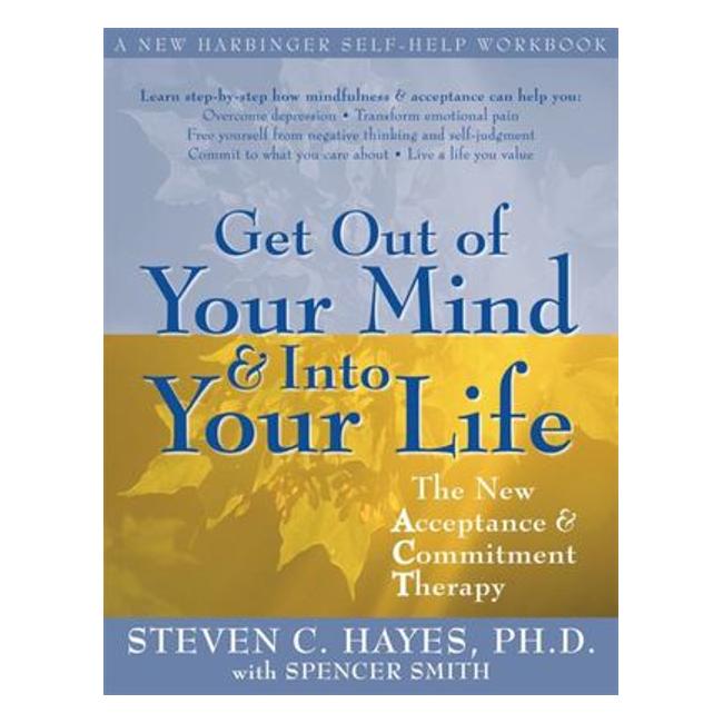 Get Out Of Your Mind And Into Your Life : The New Acceptance And Commitment Therapy - Steven C. Hayes; Spencer Smith (As Told To)
