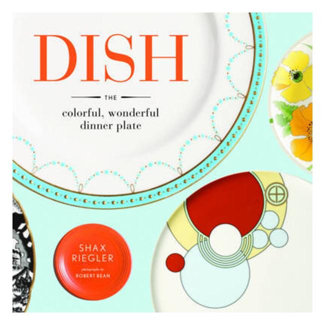 Dish: The Colorful, Wonderful Dinner Plate - Shax Riegler