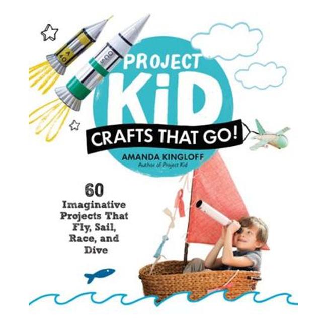 Project Kid - Crafts That Go! 60 Imaginative Projects That Fly, Sail, Race, And Dive-Marston Moor