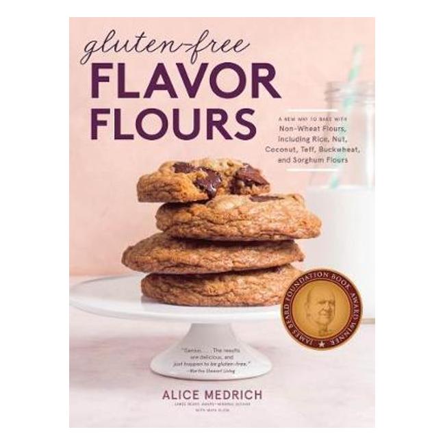 Gluten-Free Flavor Flours - A Revolutionary New Way To Bake With Whole And Ancient Grain And Nut And Nongrain Flours - Alice Medrich