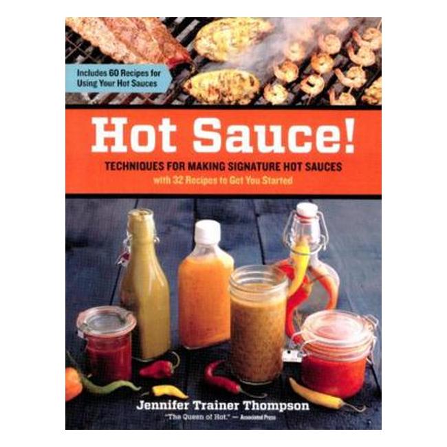 Hot Sauce!: Techniques For Making Signature Hot Sauces, With 32 Recipes To Get You Started; Includes 60 Recipes For Using Hot Sauces In Everything From Breakfast To Barbecue - Jennifer Trainer Thompson