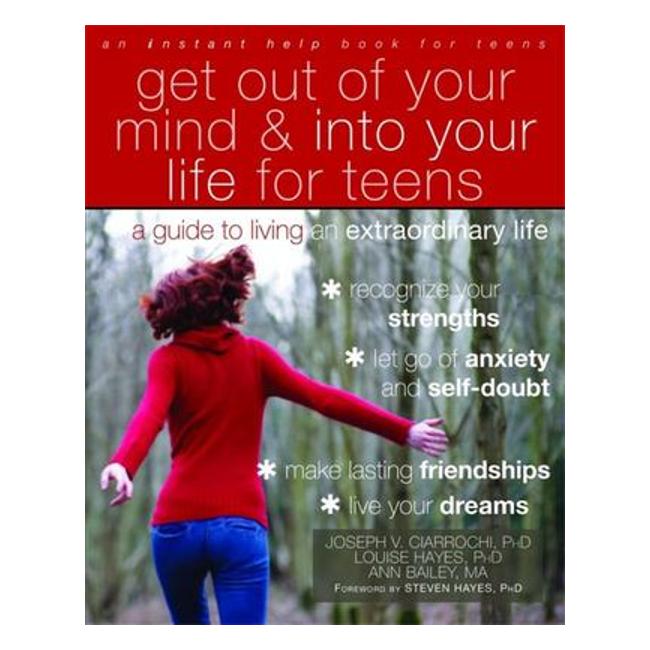 Get Out Of Your Mind And Into Your Life For Teens: A Guide For Living An Extraordinary Life - Joseph Ciarrochi