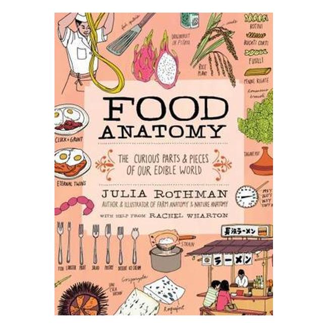 Food Anatomy: The Curious Parts And Pieces Of What And How We Eat - Julia Rothman