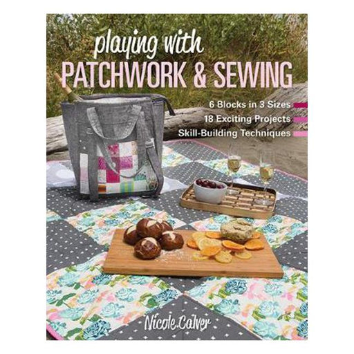 Playing with Patchwork & Sewing: 6 Blocks in 3 Sizes, 18 Exciting Projects, Skill-Building Techniques-Marston Moor