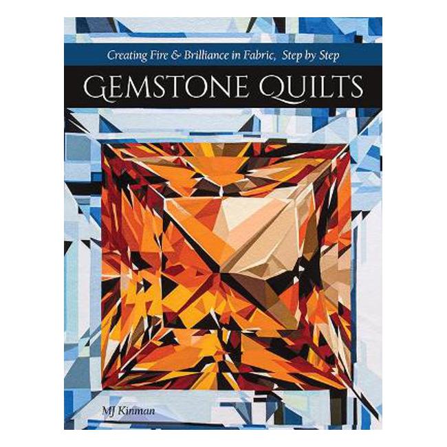 Gemstone Quilts: Creating Fire & Brilliance in Fabric, Step by Step - Mj Kinman