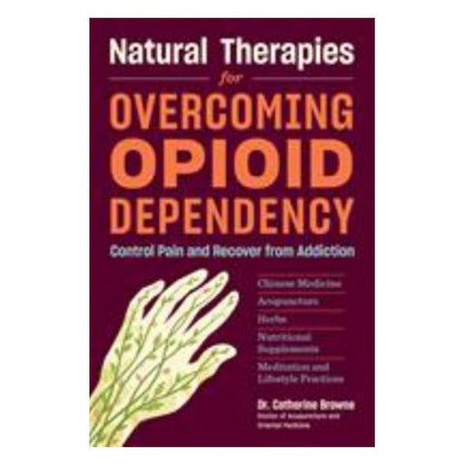 Natural Therapies For Opioid Dependency - Control Pain And Recover From Addiction With Herbs, Acupuncture, Chinese Medicine, And Nutritional Supplements-Marston Moor