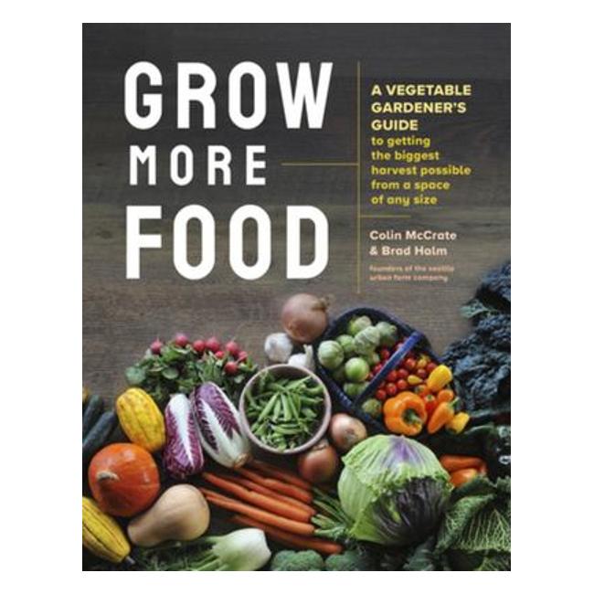 Grow More Food - A Vegetable Gardener'S Guide To Getting The Biggest Harvest Possible From A Space Of Any Size - Colin Mccrate; Brad Halm