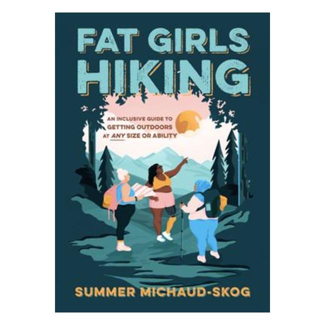 Fat Girls Hiking - An Inclusive Guide To Getting Outdoors At Any Size Or Ability - Summer Michaud-Skog
