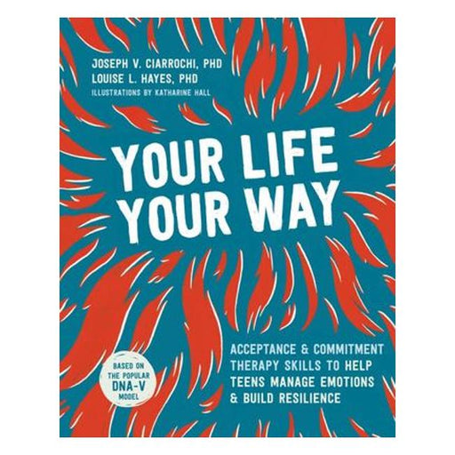 Your Life, Your Way - Acceptance And Commitment Therapy Skills To Help Teens Manage Emotions And Build Resilience-Marston Moor