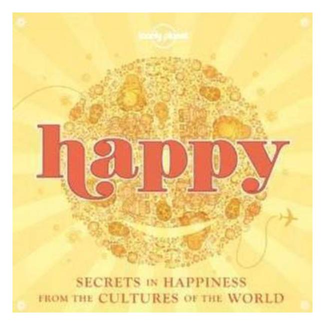 Happy: Secrets to Happiness from the Cultures of the World - Lonely Planet