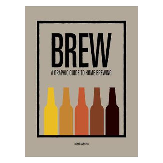 Brew: A Graphic Guide to Home Brewing - Mitchel Adams
