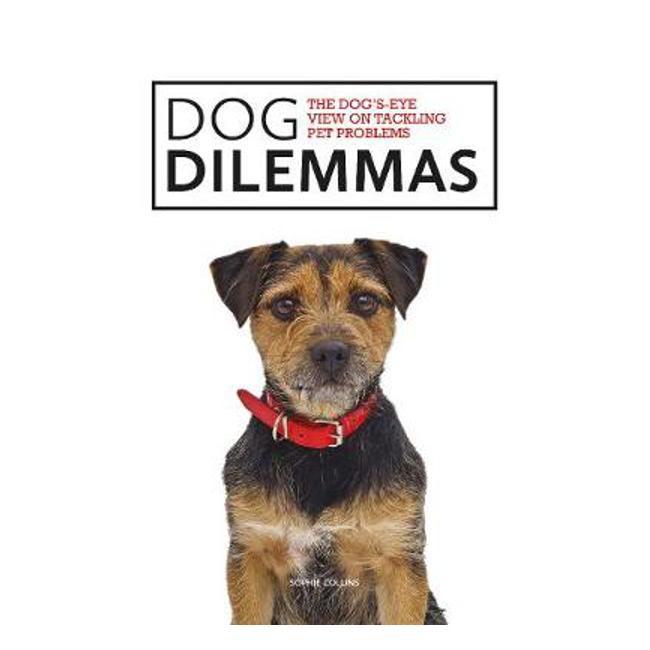 Dog Dilemmas: The Dog's-Eye View on Tackling Pet Problems - Sophie Collins