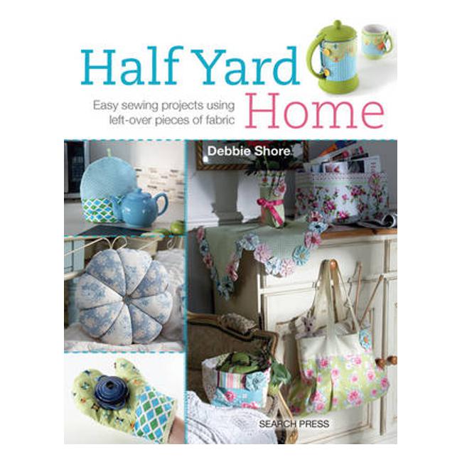 Half Yard (TM) Home: Easy Sewing Projects Using Leftover Pieces of Fabric - Debbie Shore
