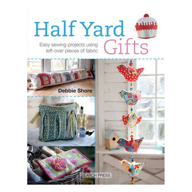 Half Yard (TM) Gifts: Easy Sewing Projects Using Leftover Pieces of Fabric - Debbie Shore