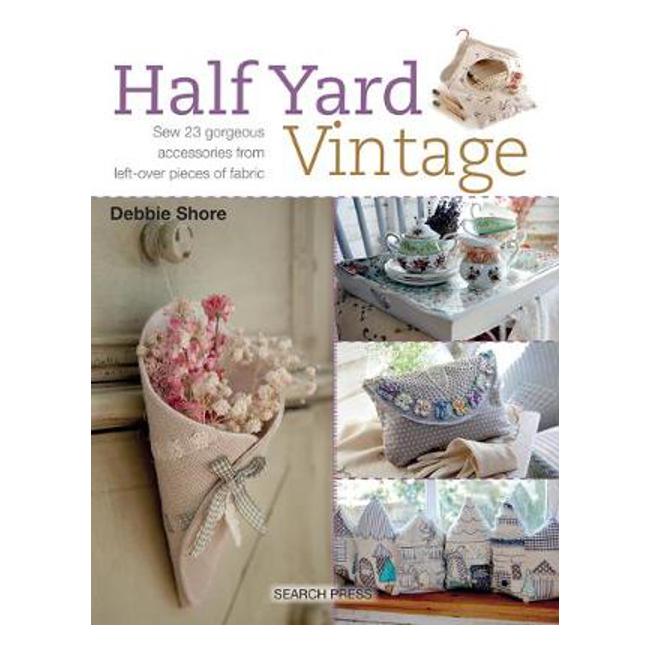 Half Yard (TM) Vintage: Sew 23 Gorgeous Accessories from Left-Over Pieces of Fabric - Debbie Shore