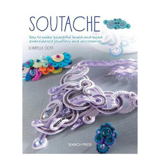 Soutache: How to Make Beautiful Braid-and-Bead Embroidered Jewellery and Accessories-Marston Moor