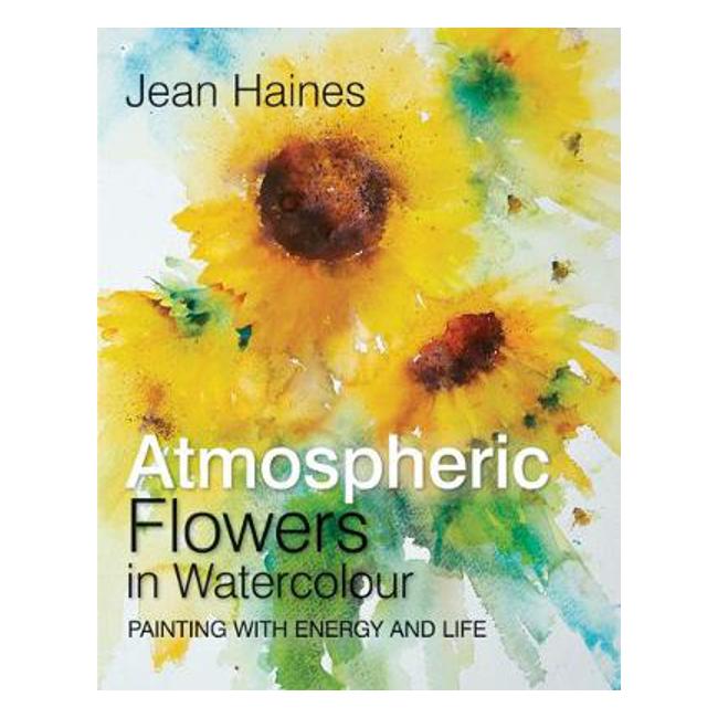Jean Haines' Atmospheric Flowers in Watercolour: Painting with Energy and Life