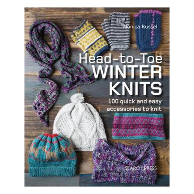 Head-to-Toe Winter Knits: 100 Quick and Easy Accessories to Knit - Monica Russel