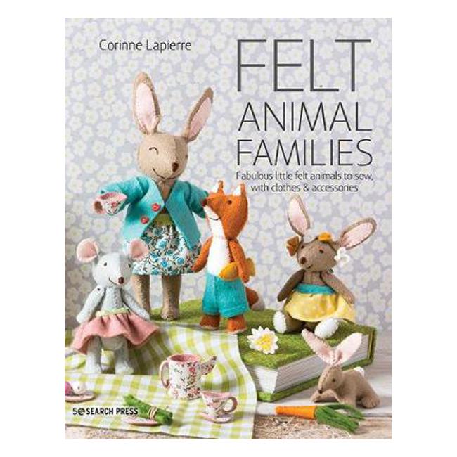 Felt Animal Families: Fabulous Little Felt Animals to Sew, with Clothes & Accessories - Corinne Lapierre