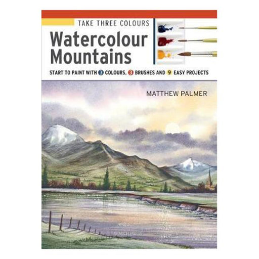 Take Three Colours: Watercolour Mountains: Start to Paint with 3 Colours, 3 Brushes and 9 Easy Projects-Marston Moor