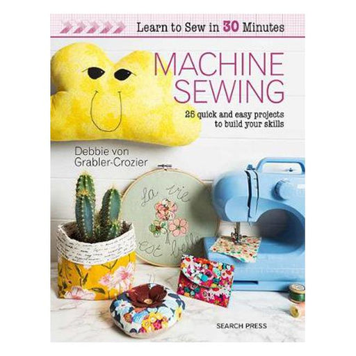 Learn to Sew in 30 Minutes: Machine Sewing: 25 Quick and Easy Projects to Build Your Skills-Marston Moor